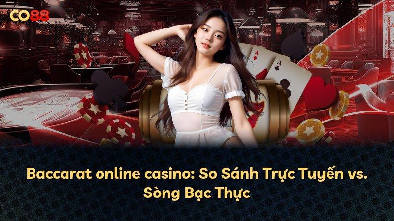 Baccarat online casino: So Sánh Trực Tuyến vs. Sòng Bạc Thực