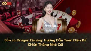 Bắn cá Dragon Fishing: Hướng Dẫn Toàn Diện Để Chiến Thắng Nhà Cái
