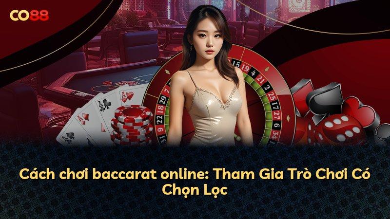 Cách chơi baccarat online: Tham Gia Trò Chơi Có Chọn Lọc