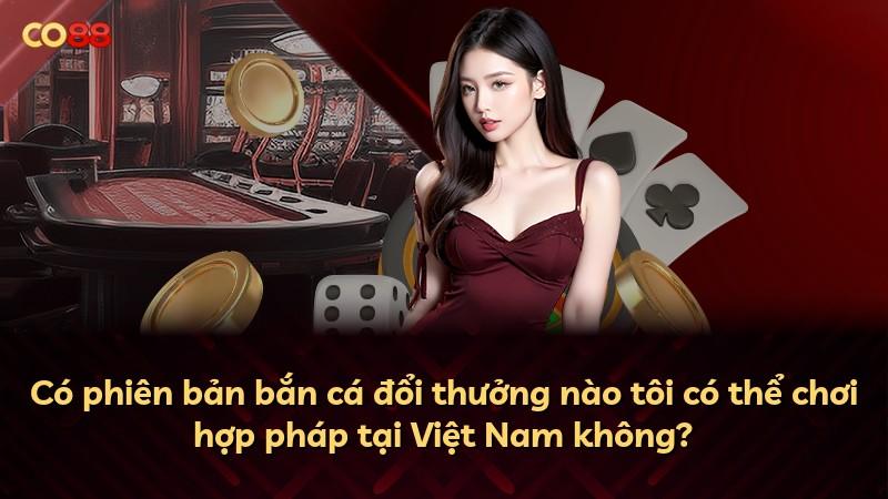 Có phiên bản bắn cá đổi thưởng nào tôi có thể chơi hợp pháp tại Việt Nam không?