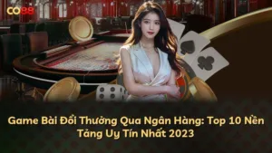 Game Bài Đổi Thưởng Qua Ngân Hàng: 10 Nhà Cái Uy Tín Nhất 2025