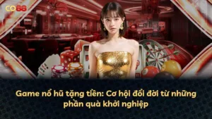 Game nổ hũ tặng tiền: Cơ hội đổi đời từ những phần quà khởi nghiệp