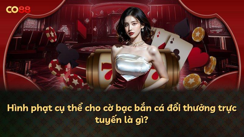 Hình phạt cụ thể cho cờ bạc bắn cá đổi thưởng trực tuyến là gì?