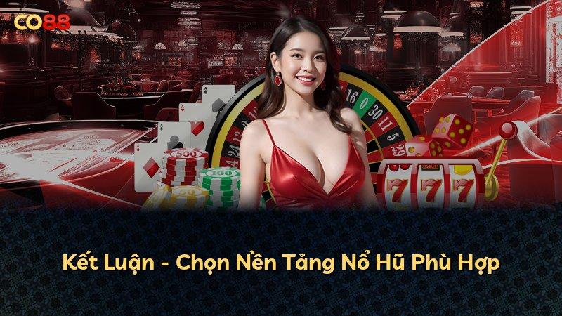 Kết Luận - Chọn Nền Tảng Nổ Hũ Phù Hợp