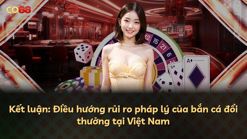 Kết luận: Điều hướng rủi ro pháp lý của bắn cá đổi thưởng tại Việt Nam