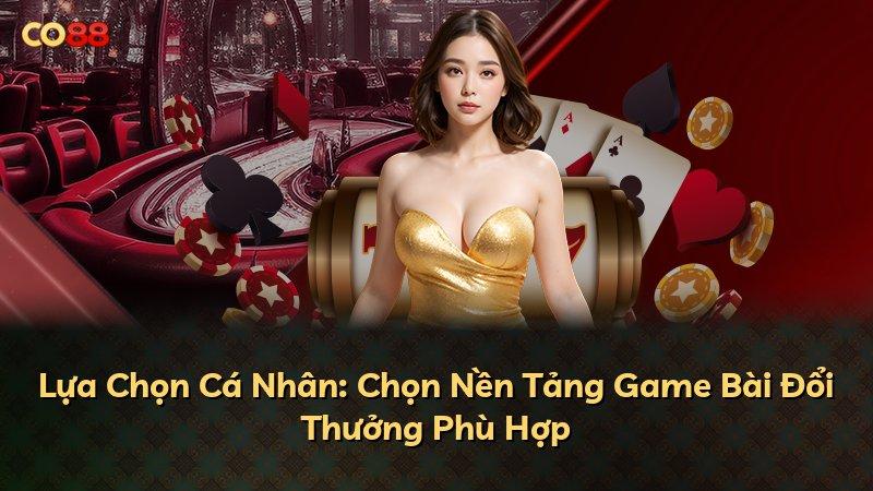 Lựa Chọn Cá Nhân: Chọn Nền Tảng Game Bài Đổi Thưởng Phù Hợp