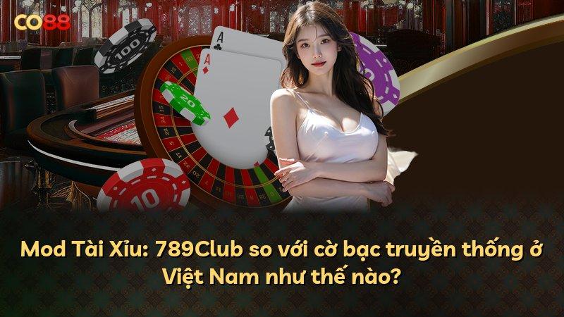 Mod Tài Xỉu: 789Club so với cờ bạc truyền thống ở Việt Nam như thế nào?