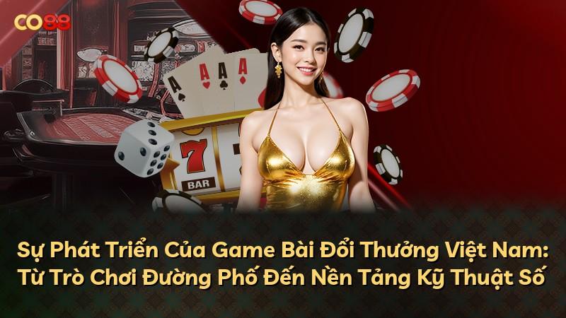 Sự Phát Triển Của Game Bài Đổi Thưởng Việt Nam: Từ Trò Chơi Đường Phố Đến Nền Tảng Kỹ Thuật Số