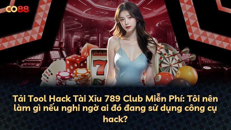 Tải Tool Hack Tài Xỉu 789 Club Miễn Phí: Tôi nên làm gì nếu nghi ngờ ai đó đang sử dụng công cụ hack?