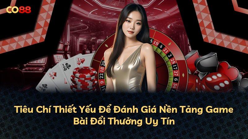 Tiêu Chí Thiết Yếu Để Đánh Giá Nền Tảng Game Bài Đổi Thưởng Uy Tín