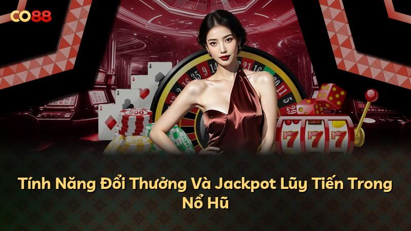 Tính Năng Đổi Thưởng Và Jackpot Lũy Tiến Trong Nổ Hũ