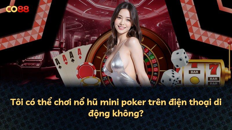 Tôi có thể chơi nổ hũ mini poker trên điện thoại di động không?