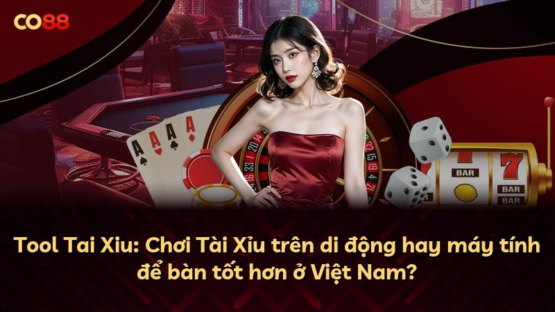Tool Tai Xiu: Chơi Tài Xỉu trên di động hay máy tính để bàn tốt hơn ở Việt Nam?
