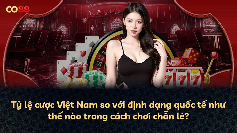 Tỷ lệ cược Việt Nam so với định dạng quốc tế như thế nào trong cách chơi chẵn lẻ?