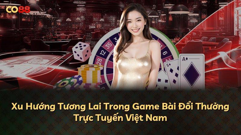 Xu Hướng Tương Lai Trong Game Bài Đổi Thưởng Trực Tuyến Việt Nam