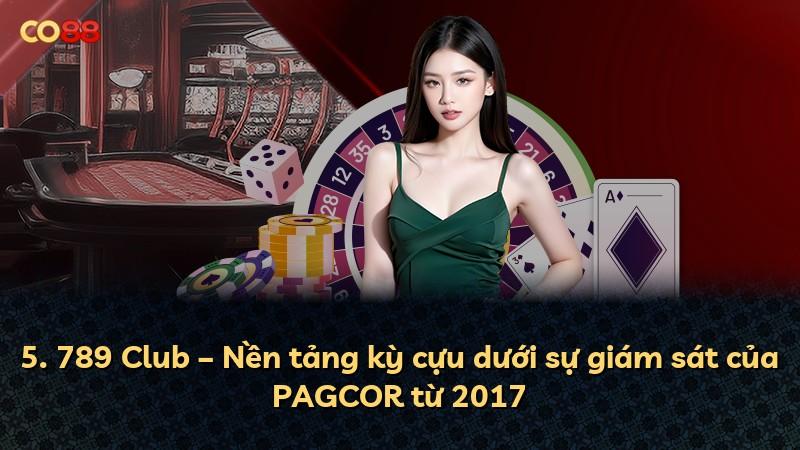 5. 789 Club – Nền tảng kỳ cựu dưới sự giám sát của PAGCOR từ 2017