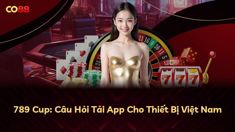 789 Cup: Câu Hỏi Tải App Cho Thiết Bị Việt Nam
