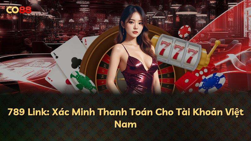 789 Link: Xác Minh Thanh Toán Cho Tài Khoản Việt Nam