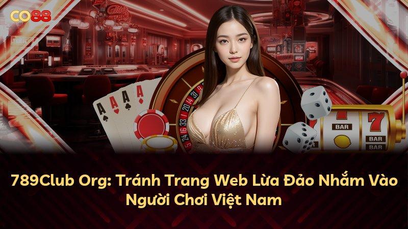 789Club Org: Tránh Trang Web Lừa Đảo Nhắm Vào Người Chơi Việt Nam