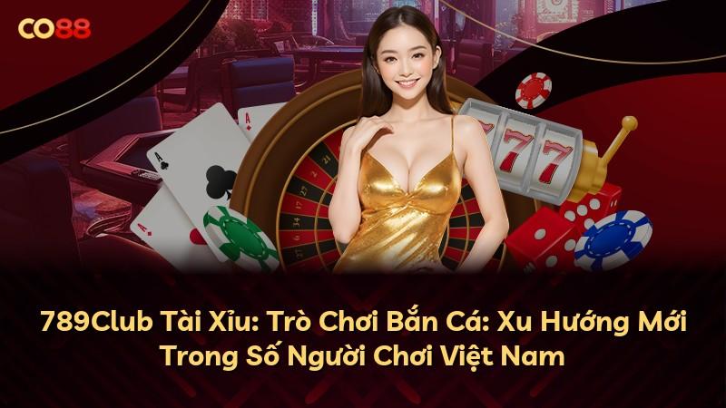 789Club Tài Xỉu: Trò Chơi Bắn Cá: Xu Hướng Mới Trong Số Người Chơi Việt Nam