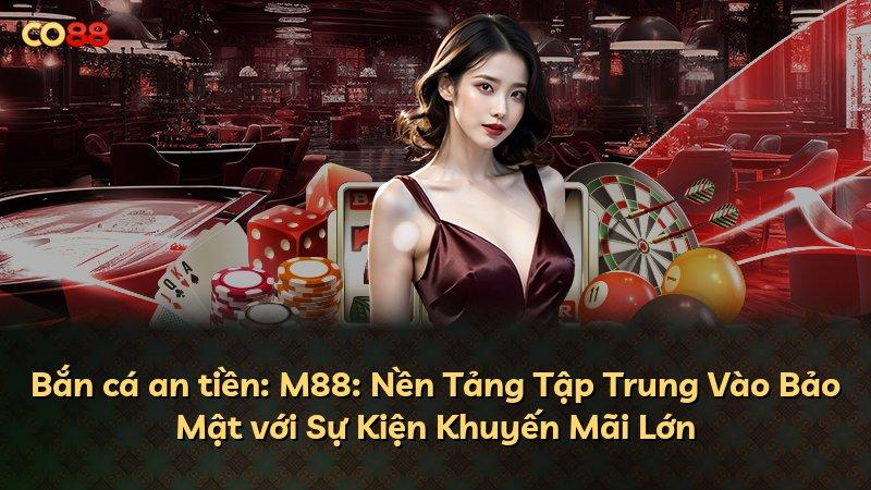 Bắn cá an tiền: M88: Nền Tảng Tập Trung Vào Bảo Mật với Sự Kiện Khuyến Mãi Lớn
