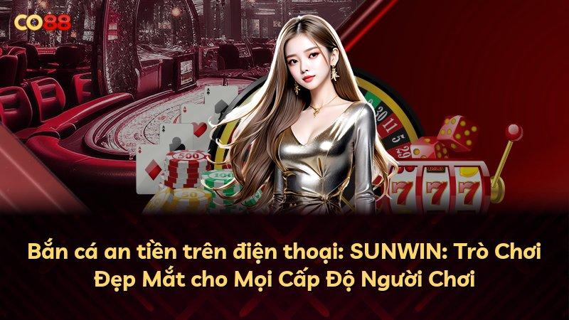 Bắn cá an tiền trên điện thoại: SUNWIN: Trò Chơi Đẹp Mắt cho Mọi Cấp Độ Người Chơi