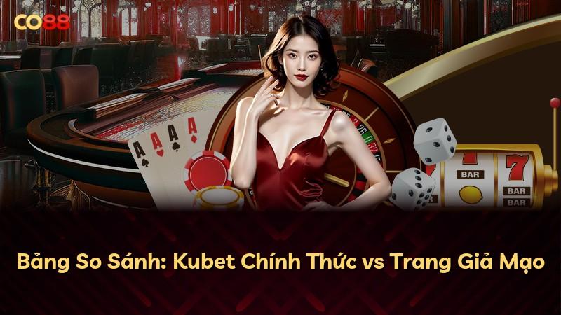 Bảng So Sánh: Kubet Chính Thức vs Trang Giả Mạo