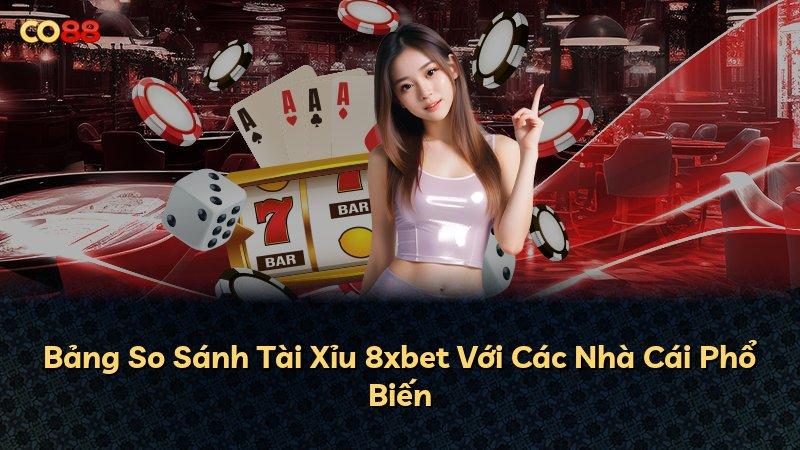 Bảng So Sánh Tài Xỉu 8xbet Với Các Nhà Cái Phổ Biến