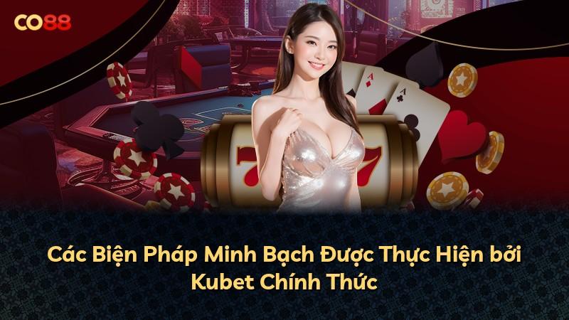 Các Biện Pháp Minh Bạch Được Thực Hiện bởi Kubet Chính Thức