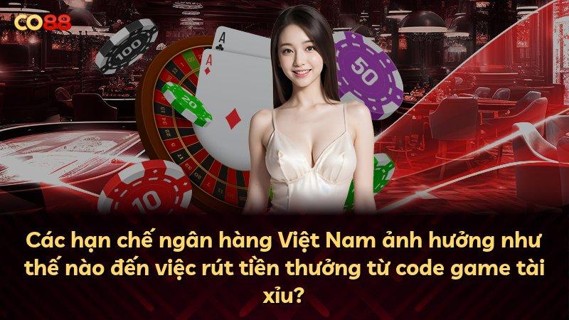 Các hạn chế ngân hàng Việt Nam ảnh hưởng như thế nào đến việc rút tiền thưởng từ code game tài xỉu?