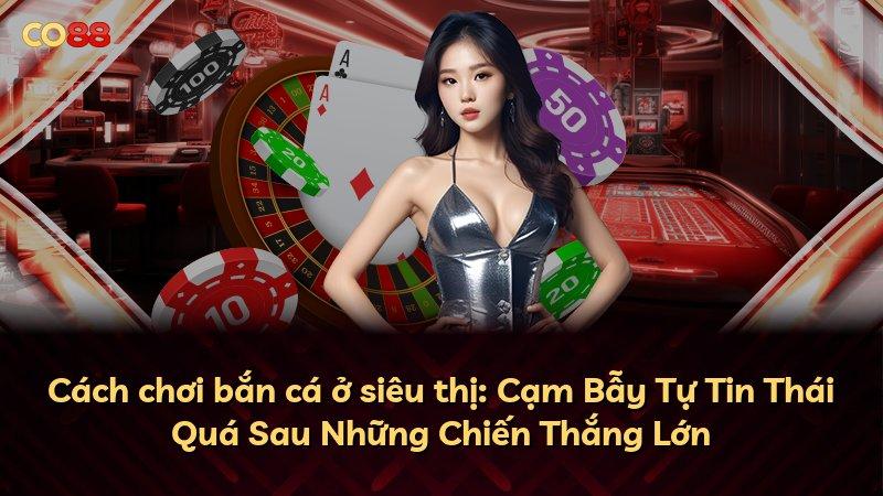 Cách chơi bắn cá ở siêu thị: Cạm Bẫy Tự Tin Thái Quá Sau Những Chiến Thắng Lớn