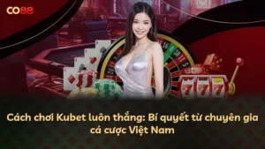 Cách chơi Kubet luôn thắng: Bí quyết từ chuyên gia cá cược Việt Nam