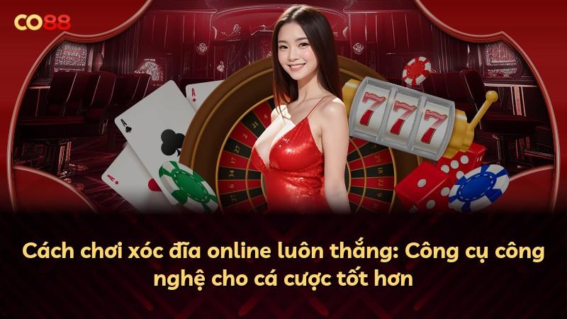 Cách chơi xóc đĩa online luôn thắng: Công cụ công nghệ cho cá cược tốt hơn