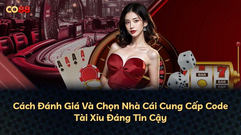 Cách Đánh Giá Và Chọn Nhà Cái Cung Cấp Code Tài Xỉu Đáng Tin Cậy