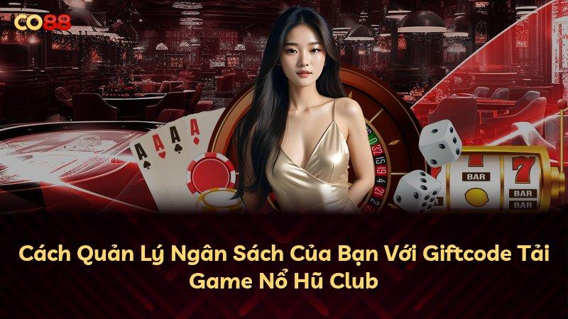 Cách Quản Lý Ngân Sách Của Bạn Với Giftcode Tải Game Nổ Hũ Club