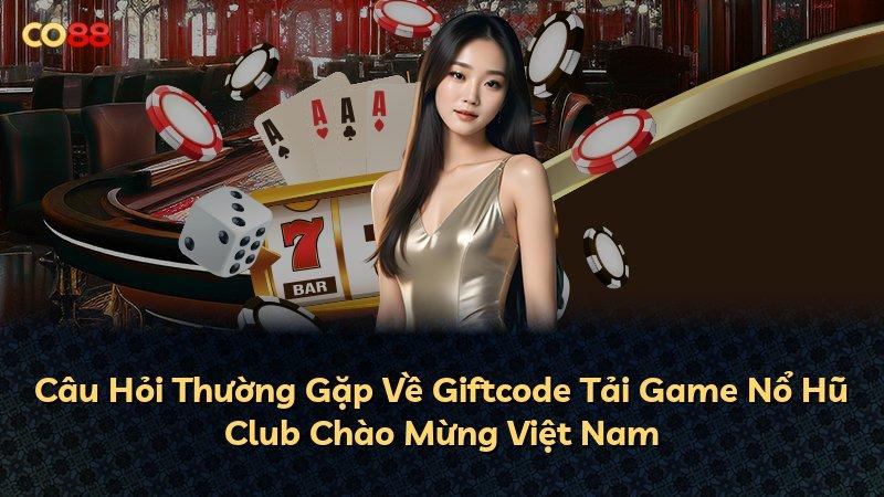 Câu Hỏi Thường Gặp Về Giftcode Tải Game Nổ Hũ Club Chào Mừng Việt Nam