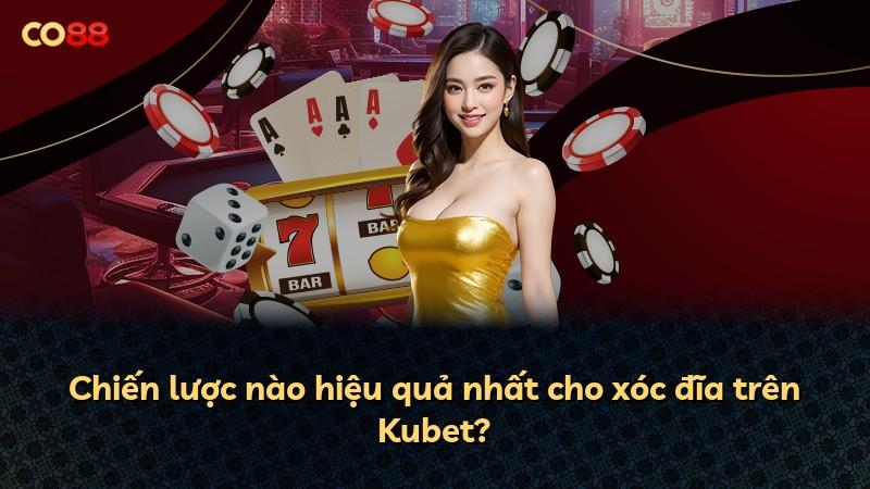 Chiến lược nào hiệu quả nhất cho xóc đĩa trên Kubet?