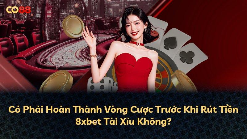 Có Phải Hoàn Thành Vòng Cược Trước Khi Rút Tiền 8xbet Tài Xỉu Không?
