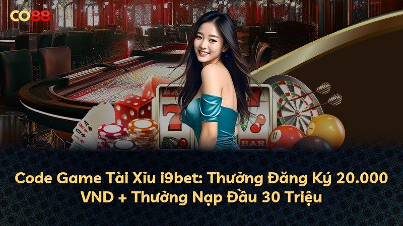 Code Game Tài Xỉu i9bet: Thưởng Đăng Ký 20.000 VND + Thưởng Nạp Đầu 30 Triệu