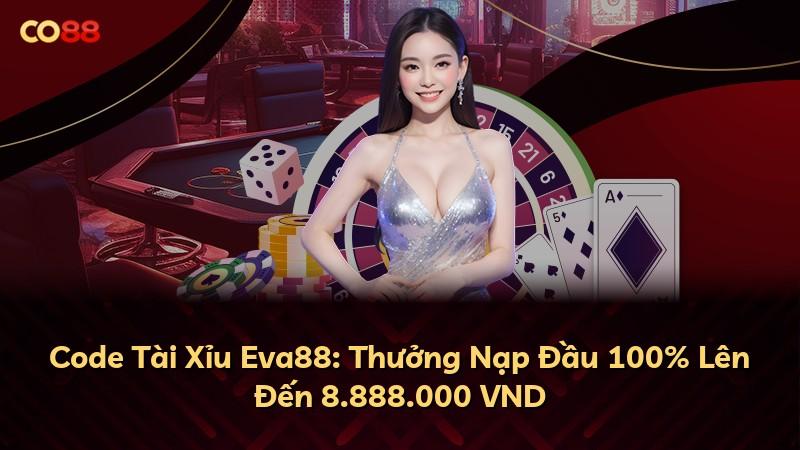 Code Tài Xỉu Eva88: Thưởng Nạp Đầu 100% Lên Đến 8.888.000 VND