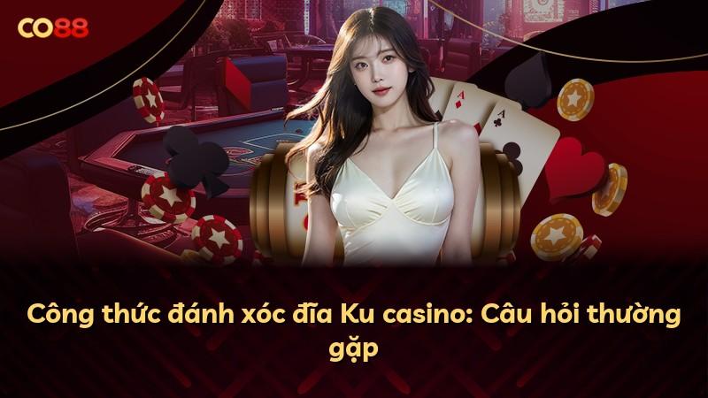 Công thức đánh xóc đĩa Ku casino: Câu hỏi thường gặp