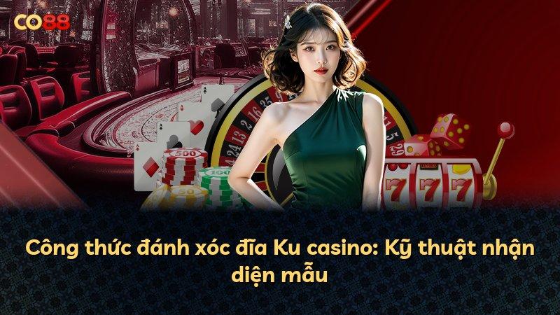 Công thức đánh xóc đĩa Ku casino: Kỹ thuật nhận diện mẫu