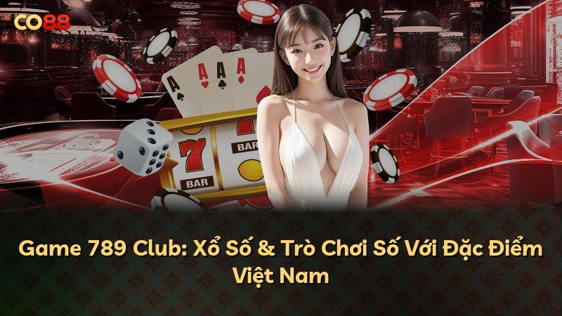 Game 789 Club: Xổ Số & Trò Chơi Số Với Đặc Điểm Việt Nam
