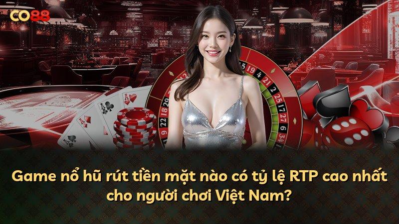 Game nổ hũ rút tiền mặt nào có tỷ lệ RTP cao nhất cho người chơi Việt Nam?