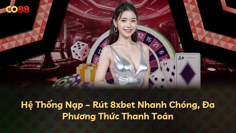 Hệ Thống Nạp – Rút 8xbet Nhanh Chóng, Đa Phương Thức Thanh Toán