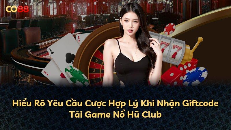 Hiểu Rõ Yêu Cầu Cược Hợp Lý Khi Nhận Giftcode Tải Game Nổ Hũ Club