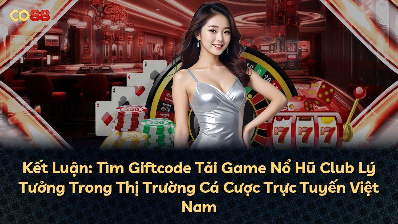 Kết Luận: Tìm Giftcode Tải Game Nổ Hũ Club Lý Tưởng Trong Thị Trường Cá Cược Trực Tuyến Việt Nam