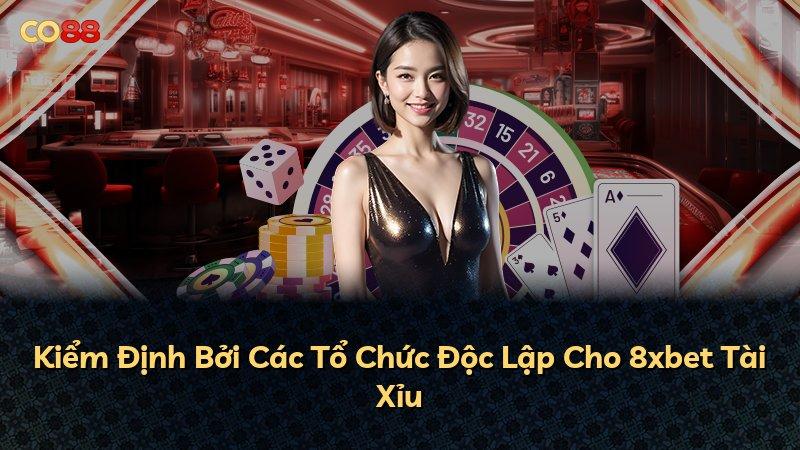 Kiểm Định Bởi Các Tổ Chức Độc Lập Cho 8xbet Tài Xỉu