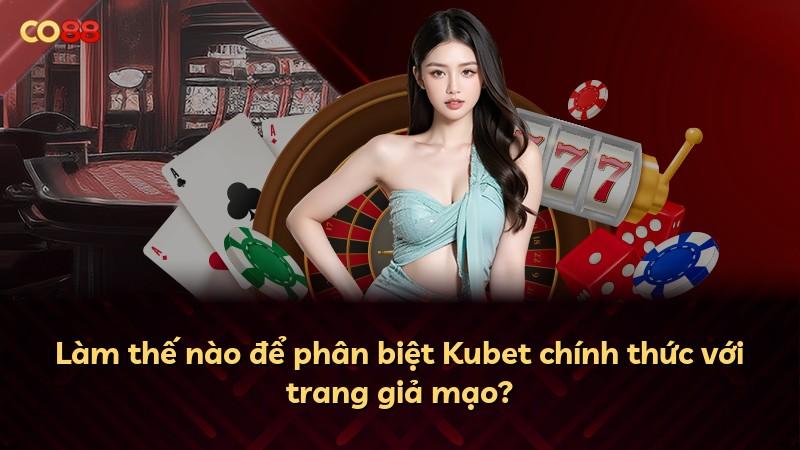 Làm thế nào để phân biệt Kubet chính thức với trang giả mạo?