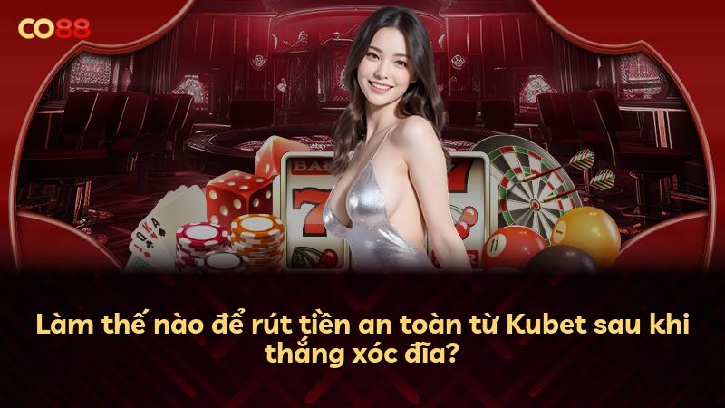 Làm thế nào để rút tiền an toàn từ Kubet sau khi thắng xóc đĩa?